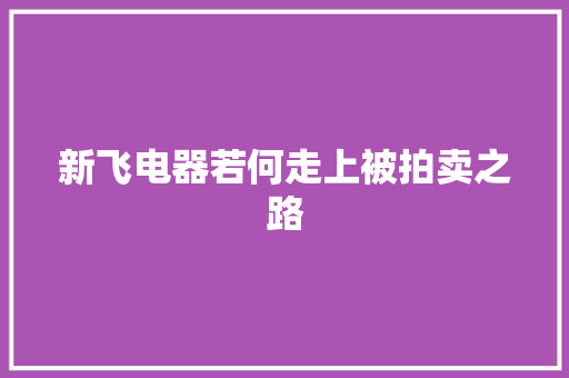 新飞电器若何走上被拍卖之路