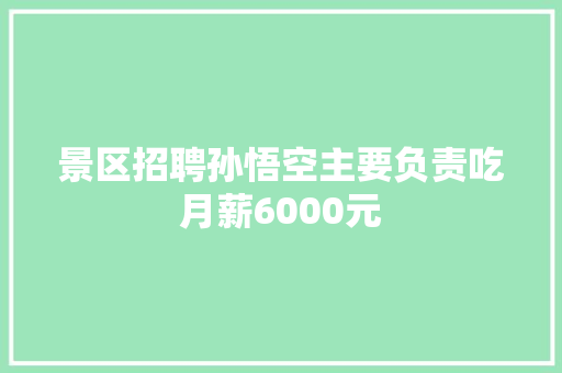 景区招聘孙悟空主要负责吃月薪6000元