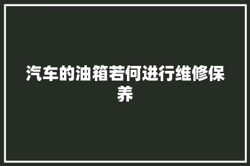 汽车的油箱若何进行维修保养