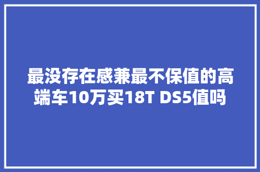 最没存在感兼最不保值的高端车10万买18T DS5值吗