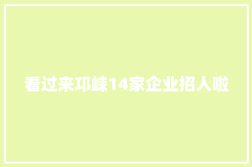 看过来邛崃14家企业招人啦
