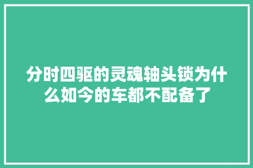 分时四驱的灵魂轴头锁为什么如今的车都不配备了