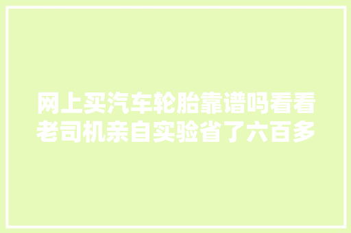 网上买汽车轮胎靠谱吗看看老司机亲自实验省了六百多块钱