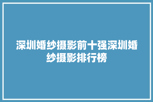 深圳婚纱摄影前十强深圳婚纱摄影排行榜