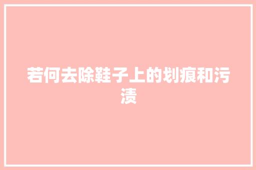 若何去除鞋子上的划痕和污渍