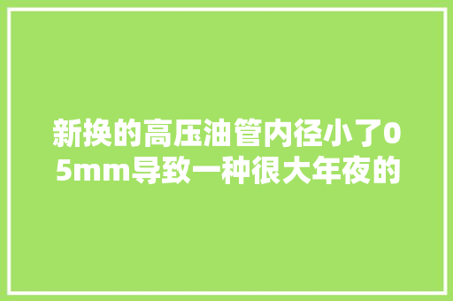 新换的高压油管内径小了05mm导致一种很大年夜的敲击声的故障案例