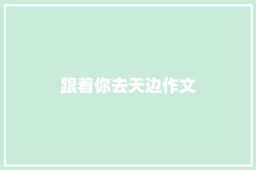 跟着你去天边作文
