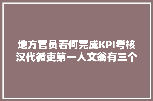 地方官员若何完成KPI考核汉代循吏第一人文翁有三个锦囊妙计
