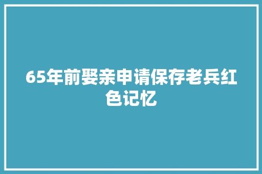 65年前娶亲申请保存老兵红色记忆