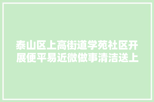 泰山区上高街道学苑社区开展便平易近微做事清洁送上门自愿做事活动