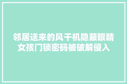 邻居送来的风干机隐蔽眼睛女孩门锁密码被破解侵入