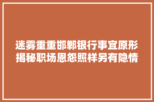 迷雾重重邯郸银行事宜原形揭秘职场恩怨照样另有隐情