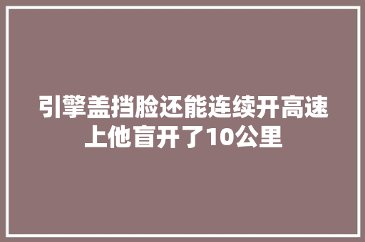 引擎盖挡脸还能连续开高速上他盲开了10公里