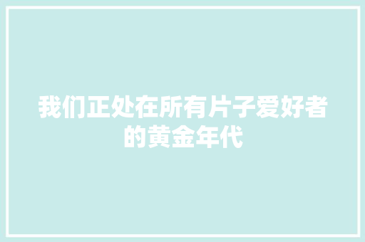 我们正处在所有片子爱好者的黄金年代
