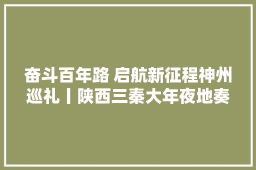 奋斗百年路 启航新征程神州巡礼丨陕西三秦大年夜地奏响追赶超越进行曲