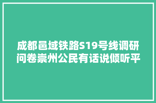 成都邑域铁路S19号线调研问卷崇州公民有话说倾听平易近众声音