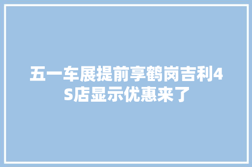 五一车展提前享鹤岗吉利4S店显示优惠来了