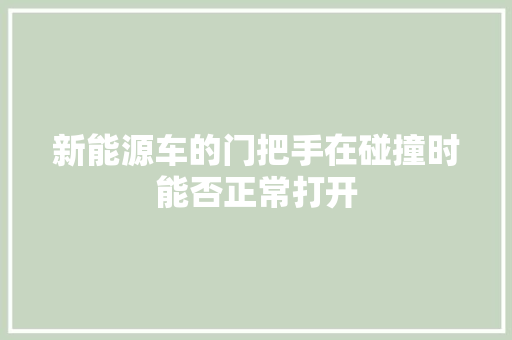 新能源车的门把手在碰撞时能否正常打开