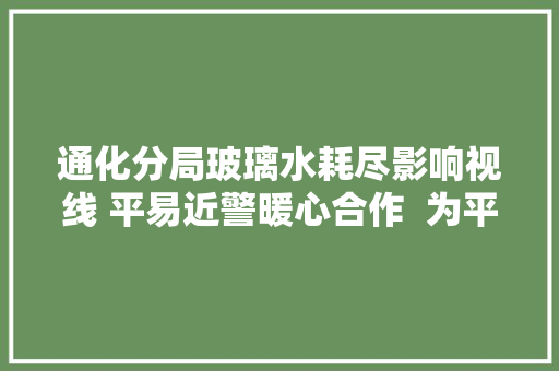 通化分局玻璃水耗尽影响视线 平易近警暖心合作  为平易近做事 汽车知识