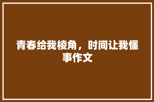 青春给我棱角，时间让我懂事作文