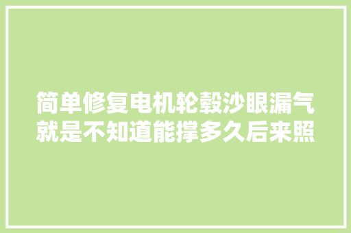 简单修复电机轮毂沙眼漏气就是不知道能撑多久后来照样换了新电机