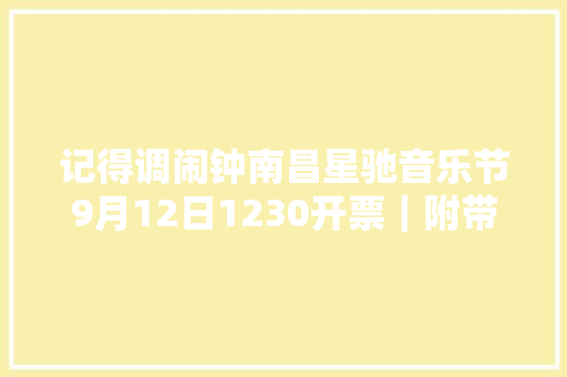 记得调闹钟南昌星驰音乐节9月12日1230开票｜附带常见问题汇总