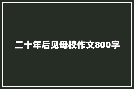 二十年后见母校作文800字