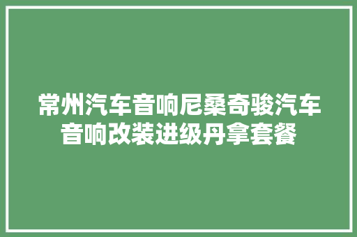 常州汽车音响尼桑奇骏汽车音响改装进级丹拿套餐