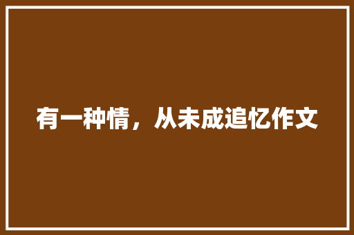 有一种情，从未成追忆作文