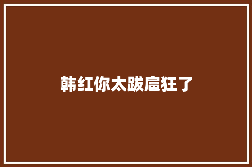 韩红你太跋扈狂了 休闲娱乐