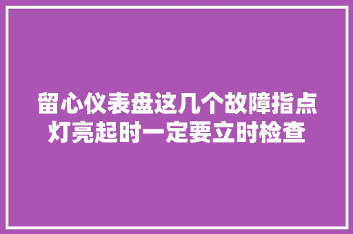 留心仪表盘这几个故障指点灯亮起时一定要立时检查
