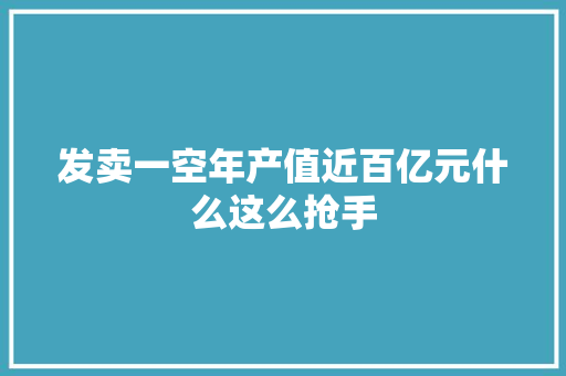 发卖一空年产值近百亿元什么这么抢手