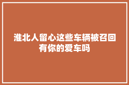 淮北人留心这些车辆被召回有你的爱车吗