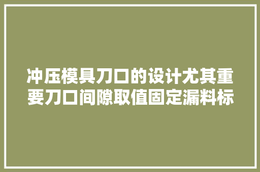 冲压模具刀口的设计尤其重要刀口间隙取值固定漏料标准