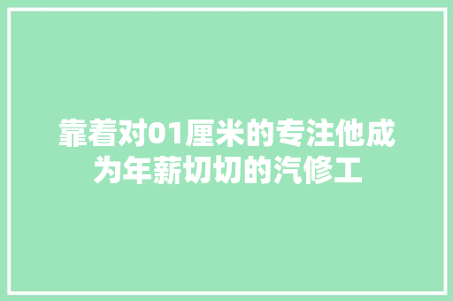 靠着对01厘米的专注他成为年薪切切的汽修工