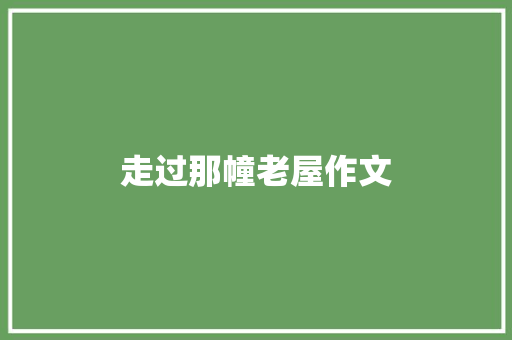 走过那幢老屋作文