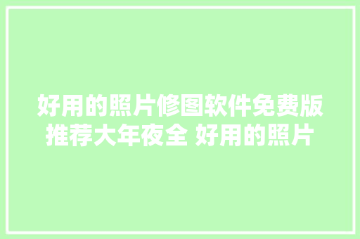 好用的照片修图软件免费版推荐大年夜全 好用的照片修图软件免费版有哪