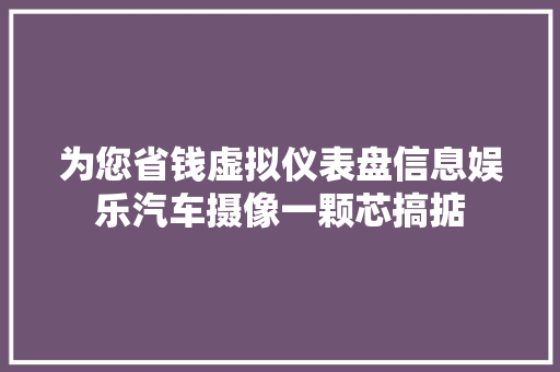 为您省钱虚拟仪表盘信息娱乐汽车摄像一颗芯搞掂