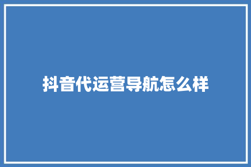抖音代运营导航怎么样