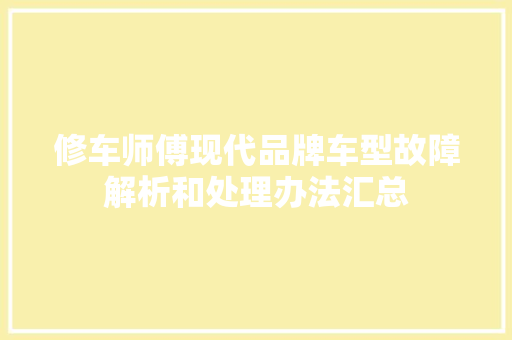 修车师傅现代品牌车型故障解析和处理办法汇总