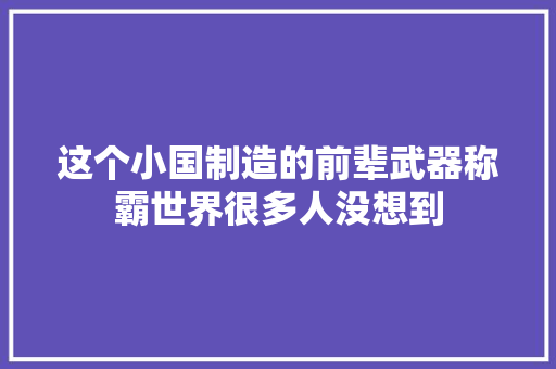 这个小国制造的前辈武器称霸世界很多人没想到