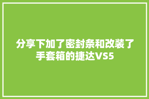 分享下加了密封条和改装了手套箱的捷达VS5
