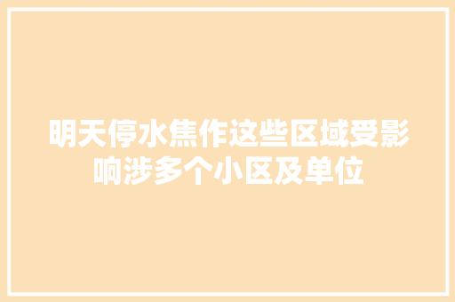 明天停水焦作这些区域受影响涉多个小区及单位