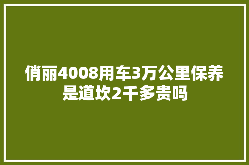 俏丽4008用车3万公里保养是道坎2千多贵吗