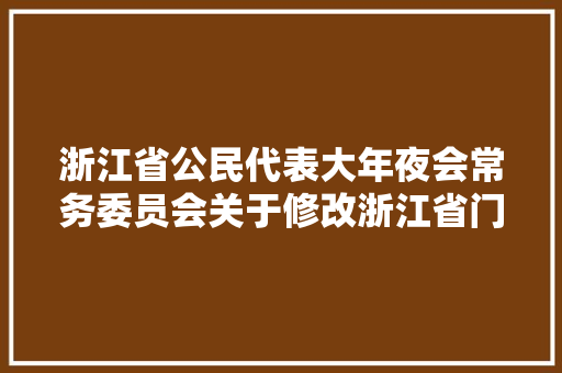 浙江省公民代表大年夜会常务委员会关于修改浙江省门路运输条例的决定