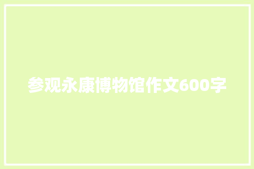 参观永康博物馆作文600字