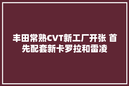 丰田常熟CVT新工厂开张 首先配套新卡罗拉和雷凌