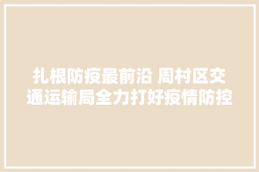 扎根防疫最前沿 周村区交通运输局全力打好疫情防控阻击战