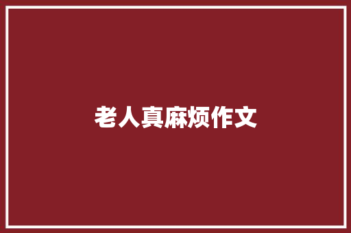 老人真麻烦作文 知识百科