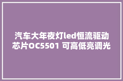 汽车大年夜灯led恒流驱动芯片OC5501 可高低亮调光